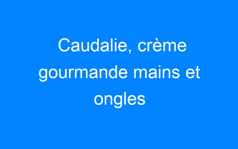 You are currently viewing Caudalie, crème gourmande mains et ongles