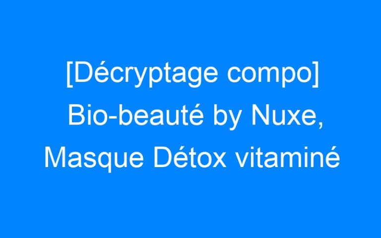 Lire la suite à propos de l’article [Décryptage compo] Bio-beauté by Nuxe, Masque Détox vitaminé