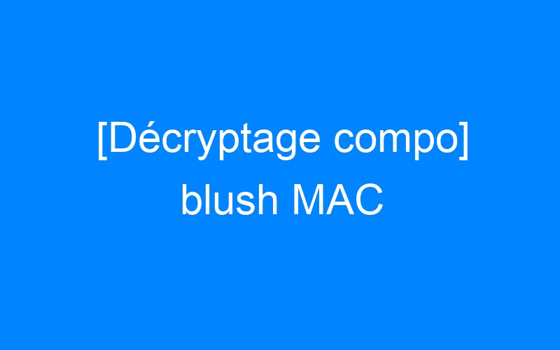[Décryptage compo] blush MAC