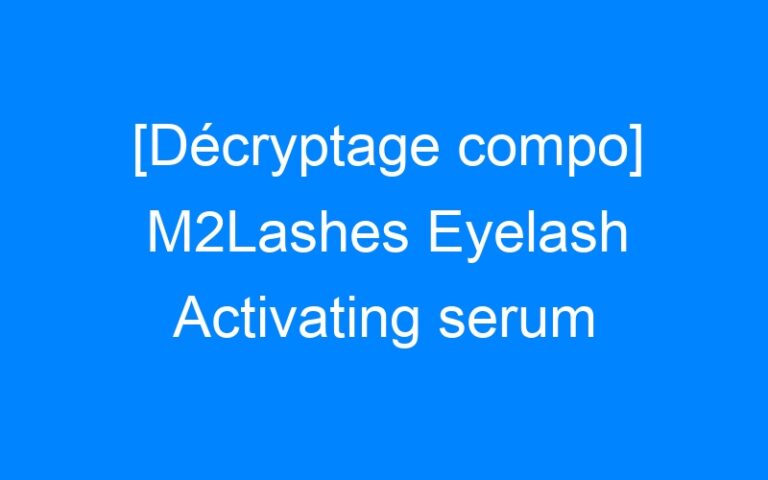 [Décryptage compo] M2Lashes Eyelash Activating serum