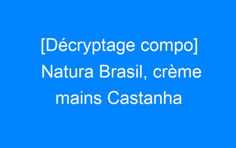 Lire la suite à propos de l’article [Décryptage compo] Natura Brasil, crème mains Castanha