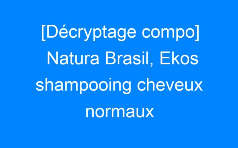 [Décryptage compo] Natura Brasil, Ekos shampooing cheveux normaux Maracujà