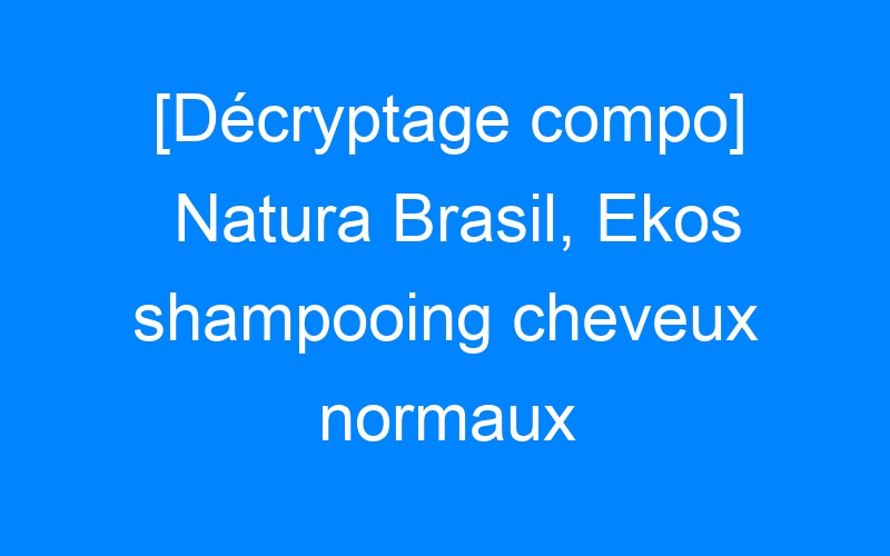 You are currently viewing [Décryptage compo] Natura Brasil, Ekos shampooing cheveux normaux Maracujà