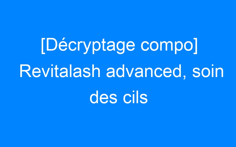 You are currently viewing [Décryptage compo] Revitalash advanced, soin des cils