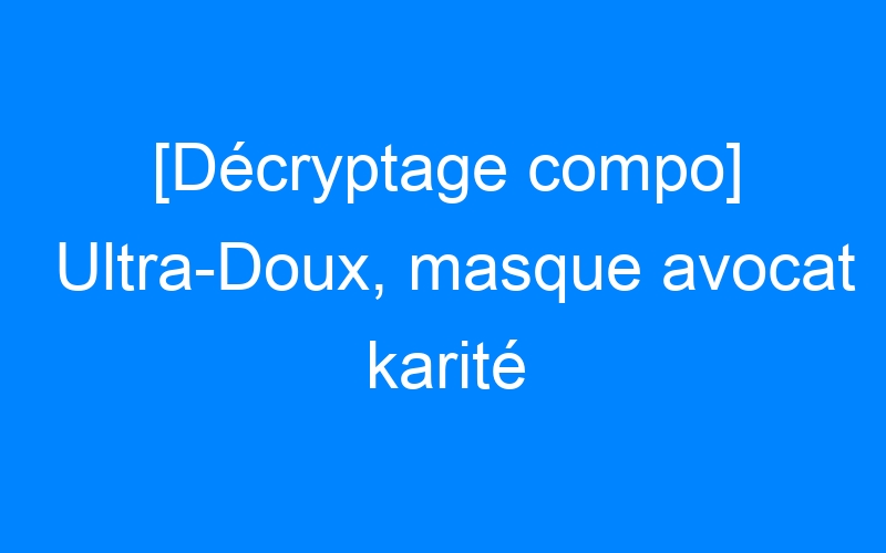You are currently viewing [Décryptage compo] Ultra-Doux, masque avocat karité