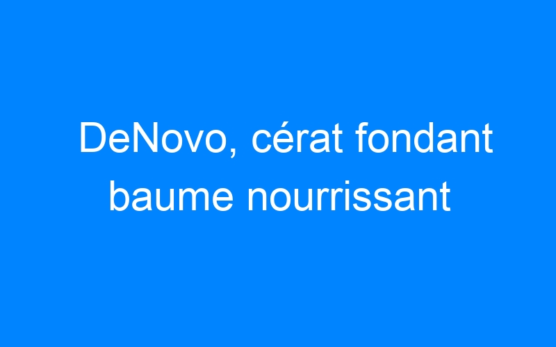 You are currently viewing DeNovo, cérat fondant baume nourrissant