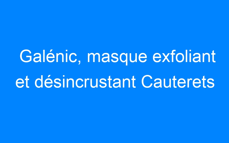 Lire la suite à propos de l’article Galénic, masque exfoliant et désincrustant Cauterets