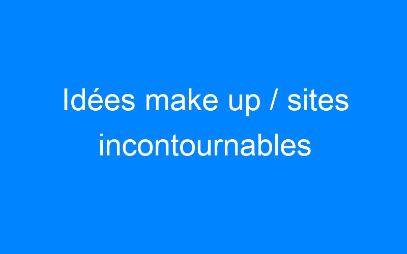 You are currently viewing Idées make up / sites incontournables