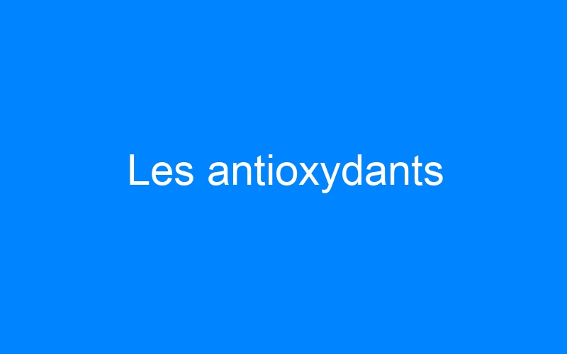 You are currently viewing Les antioxydants