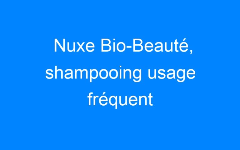 Nuxe Bio-Beauté, shampooing usage fréquent