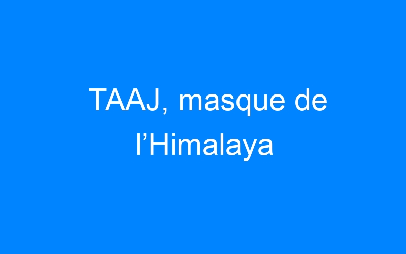 You are currently viewing TAAJ, masque de l’Himalaya